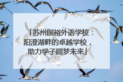 苏州国裕外语学校：阳澄湖畔的卓越学校，助力学子圆梦未来
