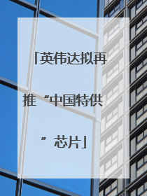 英伟达拟再推“中国特供”芯片