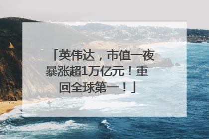 英伟达，市值一夜暴涨超1万亿元！重回全球第一！