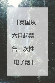 英国从六月起禁售一次性电子烟