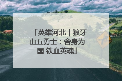 英雄河北｜狼牙山五勇士：舍身为国 铁血英魂
