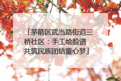茅箭区武当路街道三桥社区：手工绘脸谱 共筑民族团结童心梦