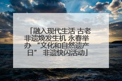融入现代生活 古老非遗焕发生机 永春举办 “文化和自然遗产日” 非遗快闪活动