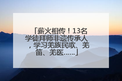 薪火相传！13名学徒拜师非遗传承人，学习羌族民歌、羌笛、羌医……