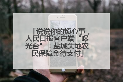 说说你的烦心事，人民日报客户端“曝光台”：盐城失地农民保障金待支付