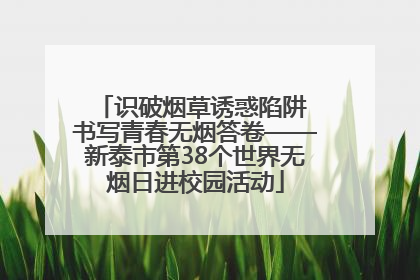 识破烟草诱惑陷阱 书写青春无烟答卷——新泰市第38个世界无烟日进校园活动