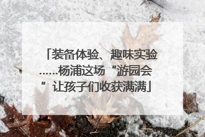 装备体验、趣味实验……杨浦这场“游园会”让孩子们收获满满