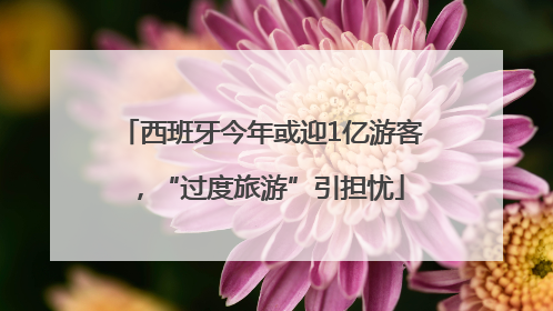 西班牙今年或迎1亿游客，“过度旅游”引担忧