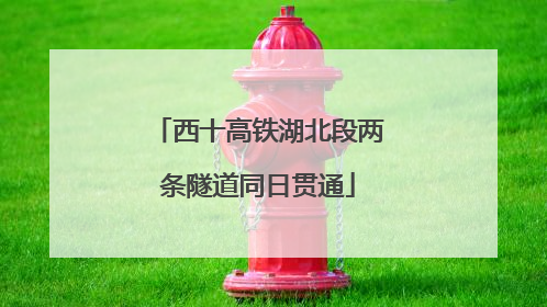 西十高铁湖北段两条隧道同日贯通