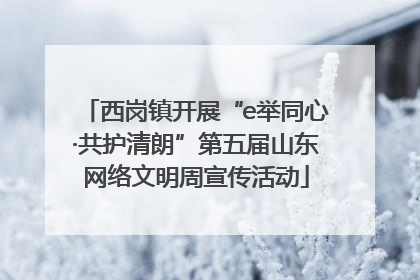 西岗镇开展“e举同心·共护清朗”第五届山东网络文明周宣传活动