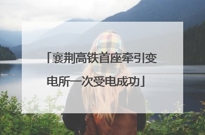 襄荆高铁首座牵引变电所一次受电成功