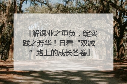 解课业之重负，绽实践之芳华！且看“双减”路上的成长答卷