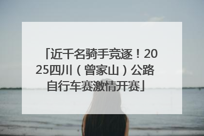 近千名骑手竞逐！2025四川（曾家山）公路自行车赛激情开赛