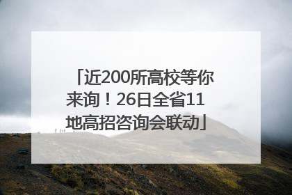 近200所高校等你来询！26日全省11地高招咨询会联动