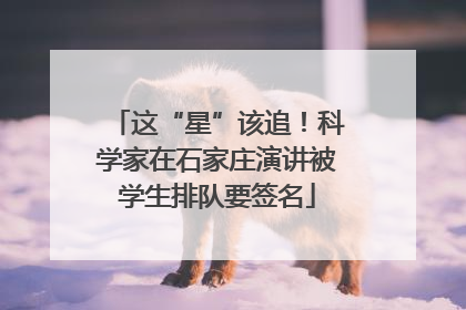 这“星”该追！科学家在石家庄演讲被学生排队要签名