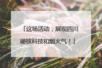 这场活动，展现四川硬核科技和烟火气！