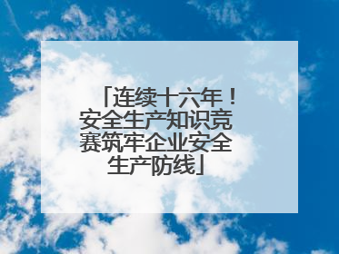 连续十六年！安全生产知识竞赛筑牢企业安全生产防线