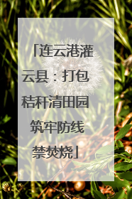 连云港灌云县：打包秸秆清田园 筑牢防线禁焚烧