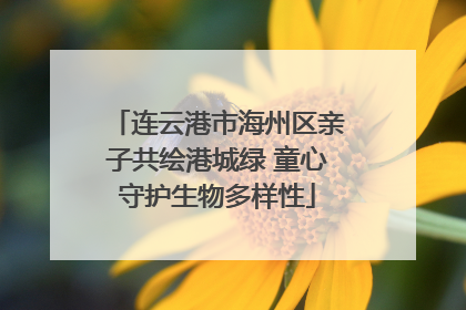 连云港市海州区亲子共绘港城绿 童心守护生物多样性