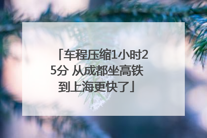 车程压缩1小时25分 从成都坐高铁到上海更快了