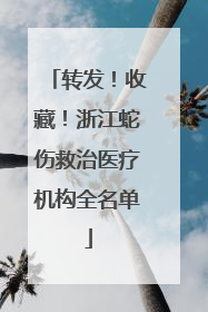 转发！收藏！浙江蛇伤救治医疗机构全名单
