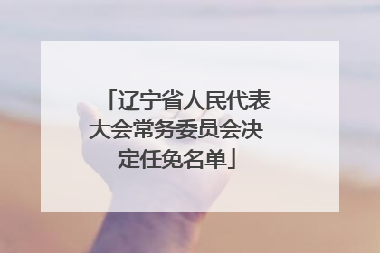 辽宁省人民代表大会常务委员会决定任免名单