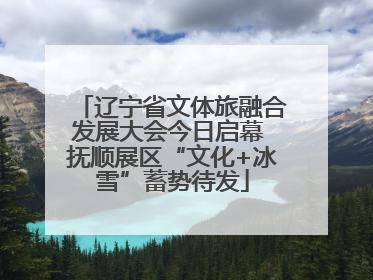 辽宁省文体旅融合发展大会今日启幕 抚顺展区“文化+冰雪”蓄势待发