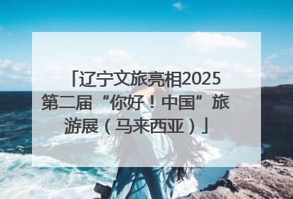 辽宁文旅亮相2025第二届“你好！中国”旅游展（马来西亚）