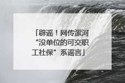 辟谣！网传漯河“没单位的可交职工社保”系谣言