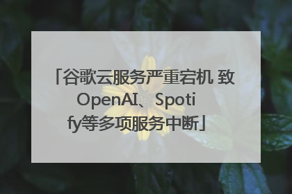 谷歌云服务严重宕机 致OpenAI、Spotify等多项服务中断