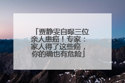 贾静雯自曝三位亲人患癌！专家：家人得了这些癌，你的确也有危险