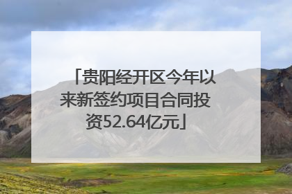 贵阳经开区今年以来新签约项目合同投资52.64亿元