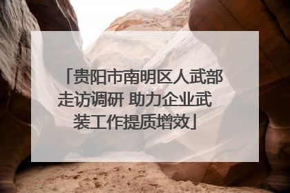 贵阳市南明区人武部走访调研 助力企业武装工作提质增效