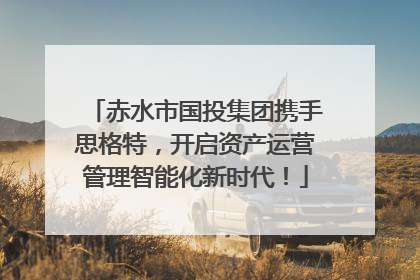 赤水市国投集团携手思格特，开启资产运营管理智能化新时代！