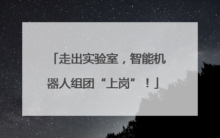 走出实验室，智能机器人组团“上岗”！
