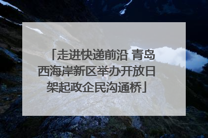 走进快递前沿 青岛西海岸新区举办开放日架起政企民沟通桥