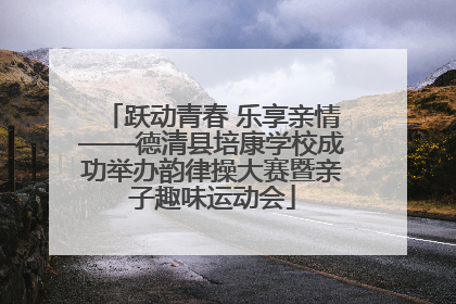 跃动青春 乐享亲情——德清县培康学校成功举办韵律操大赛暨亲子趣味运动会