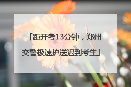 距开考13分钟，郑州交警极速护送迟到考生