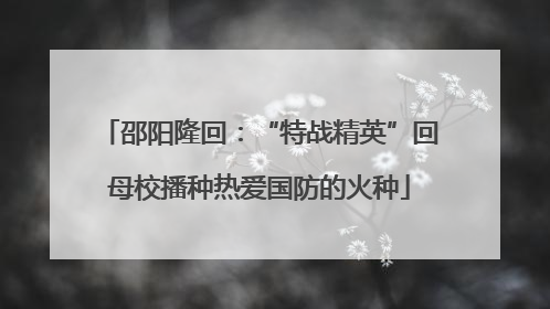 邵阳隆回：“特战精英”回母校播种热爱国防的火种