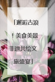 邂逅古浪！美食美景非遗共绘文旅盛宴