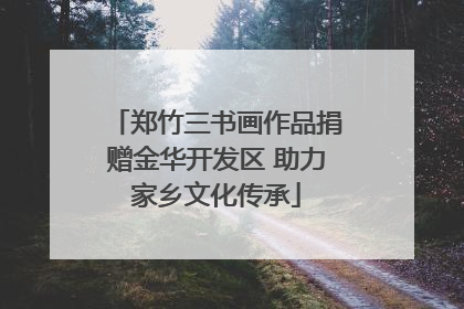郑竹三书画作品捐赠金华开发区 助力家乡文化传承