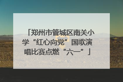 郑州市管城区南关小学“红心向党”国歌演唱比赛点燃“六一”