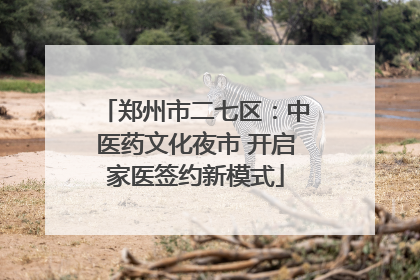 郑州市二七区：中医药文化夜市 开启家医签约新模式