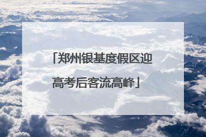郑州银基度假区迎高考后客流高峰