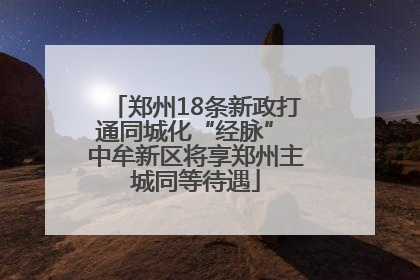 郑州18条新政打通同城化“经脉” 中牟新区将享郑州主城同等待遇