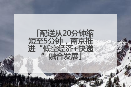 配送从20分钟缩短至5分钟，南京推进“低空经济+快递”融合发展