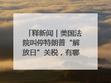 释新闻｜美国法院叫停特朗普“解放日”关税，有哪些看点？