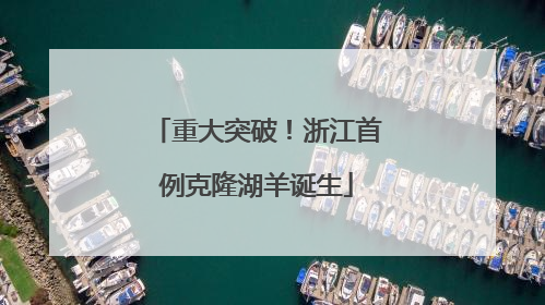 重大突破！浙江首例克隆湖羊诞生