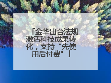 金华出台法规激活科技成果转化，支持“先使用后付费”