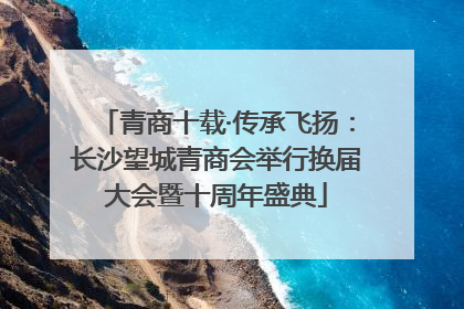 青商十载·传承飞扬：长沙望城青商会举行换届大会暨十周年盛典